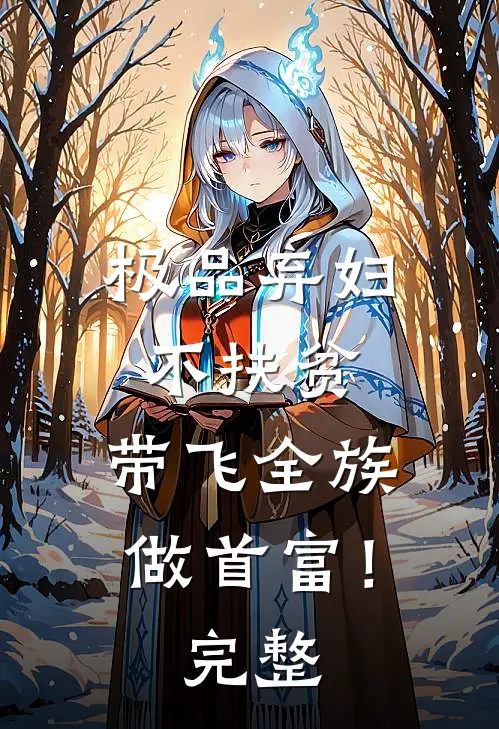 极品弃妇不扶贫，带飞全族做首富！完整