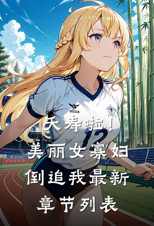 夭寿啦！美丽女寡妇倒追我最新章节列表