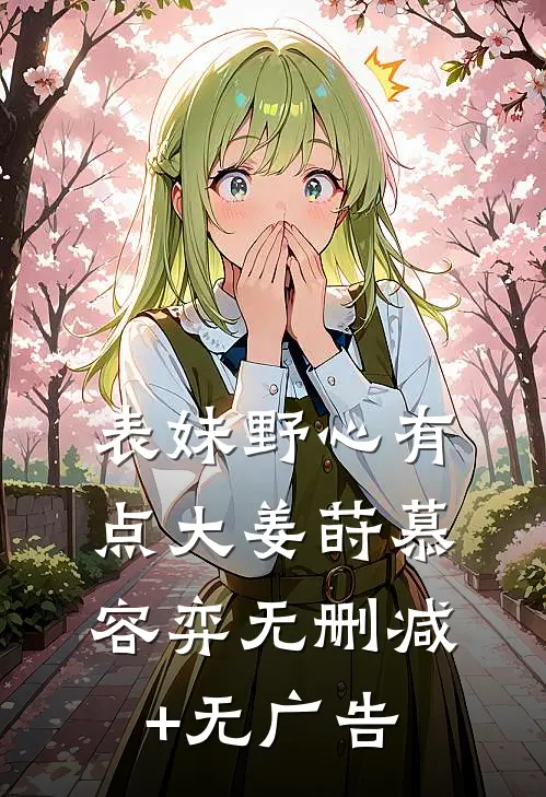 表妹野心有点大姜莳慕容弈无删减+无广告