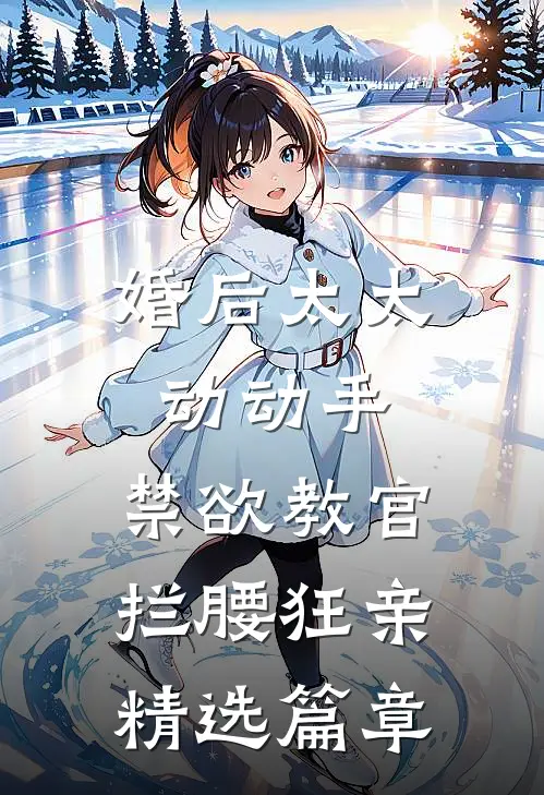 婚后太太动动手，禁欲教官拦腰狂亲精选篇章