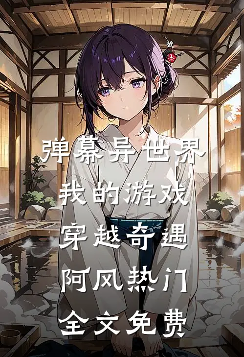弹幕异世界：我的游戏穿越奇遇阿风热门全文免费