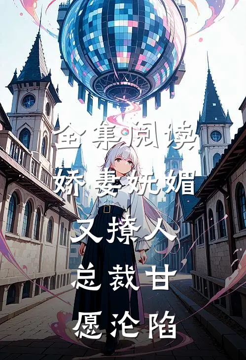 全集阅读娇妻妩媚又撩人，总裁甘愿沦陷