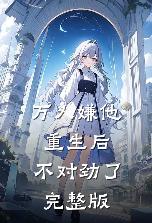 万人嫌他重生后,不对劲了完整版