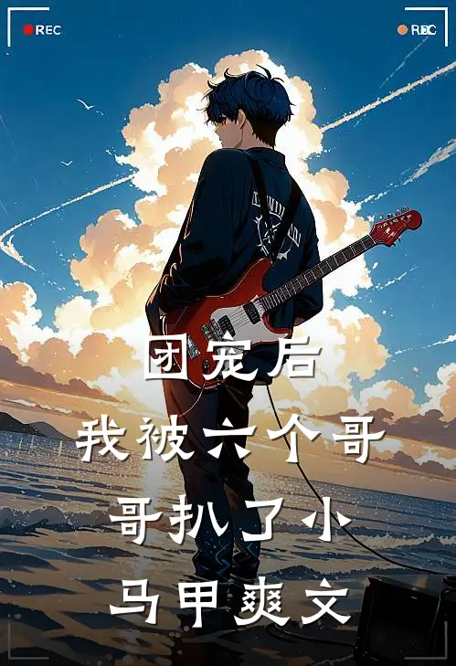 团宠后，我被六个哥哥扒了小马甲爽文