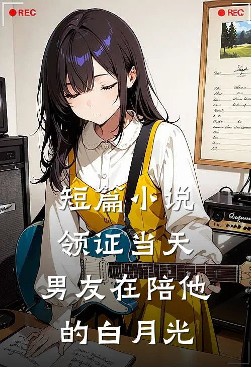 短篇小说领证当天，男友在陪他的白月光