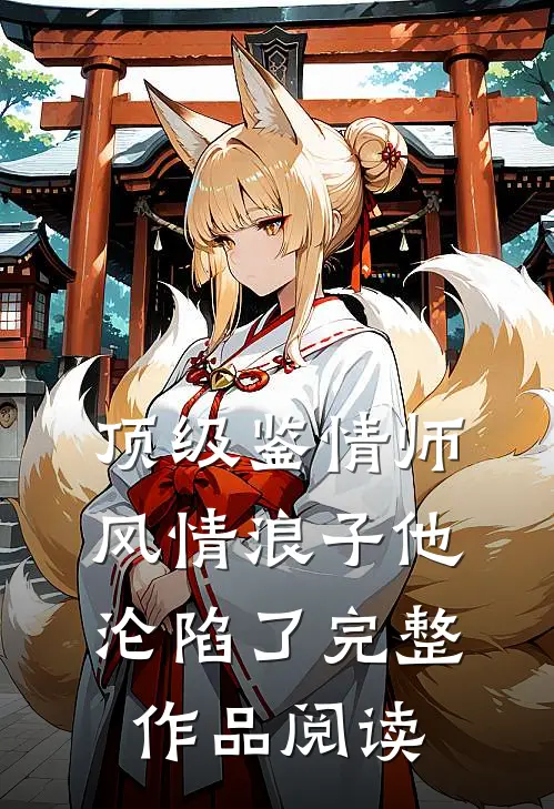 顶级鉴情师：风情浪子他沦陷了完整作品阅读