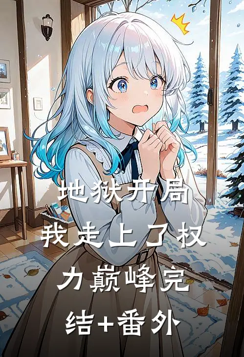 地狱开局，我走上了权力巅峰完结+番外