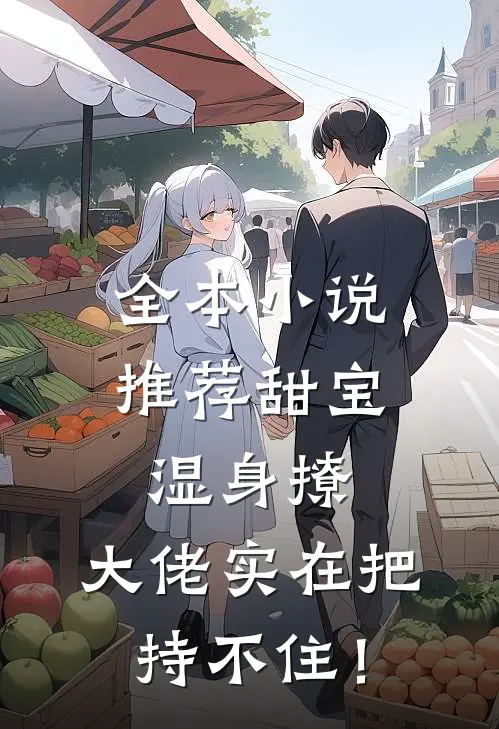 全本小说推荐甜宝湿身撩，大佬实在把持不住！