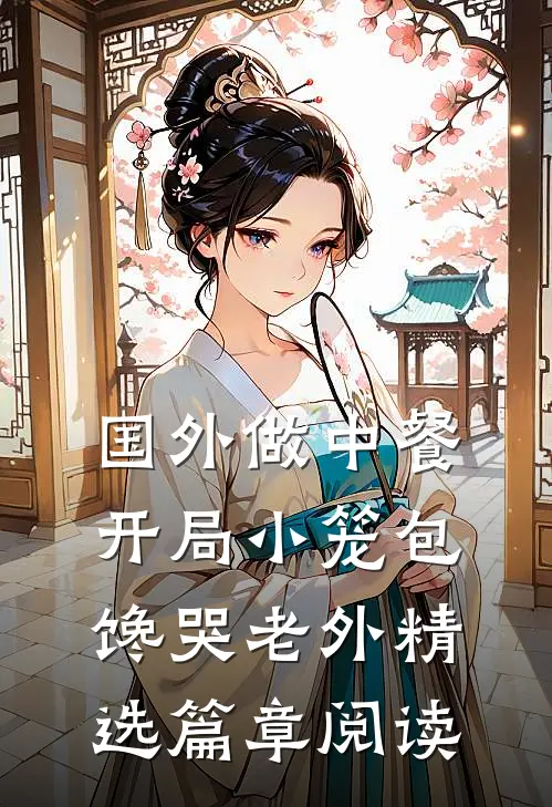 国外做中餐，开局小笼包馋哭老外精选篇章阅读