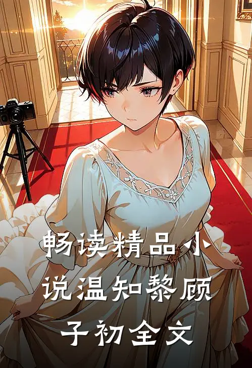 畅读精品小说温知黎顾子初全文