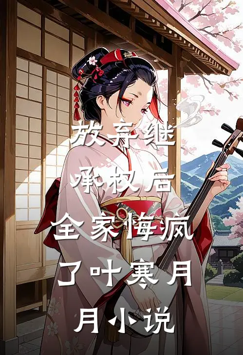 放弃继承权后，全家悔疯了叶寒月月小说