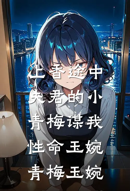 上香途中，夫君的小青梅谋我性命玉婉青梅玉婉