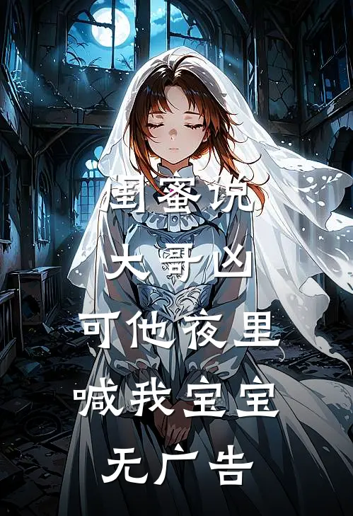 闺蜜说大哥凶，可他夜里喊我宝宝无广告