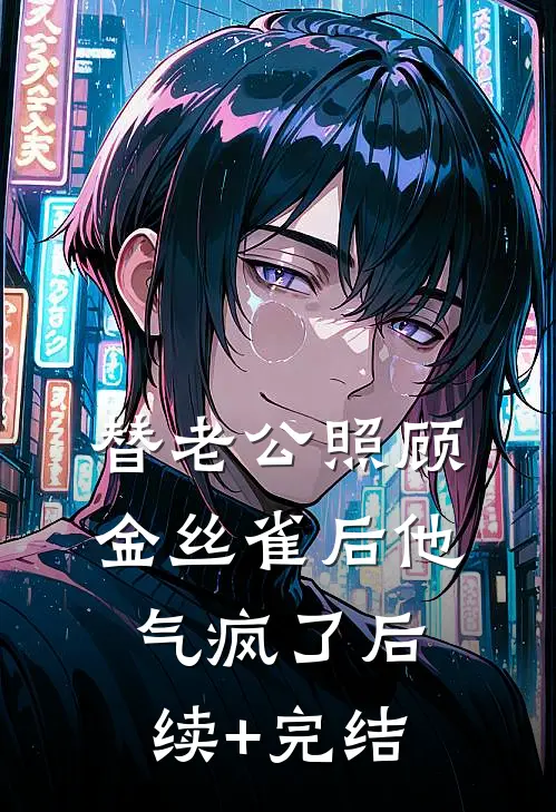 替老公照顾金丝雀后他气疯了后续+完结