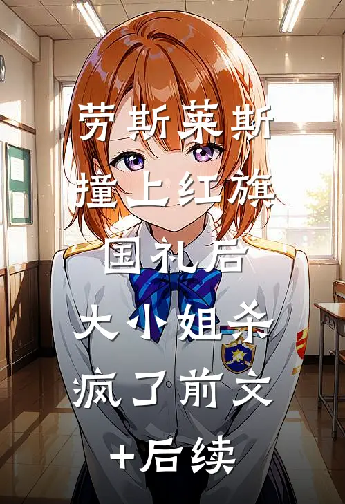 劳斯莱斯撞上红旗国礼后，大小姐杀疯了前文+后续