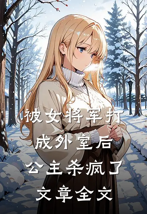 被女将军打成外室后,公主杀疯了文章全文在线阅读