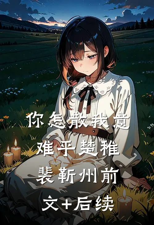 你怎散我意难平楚稚裴靳州前文+后续