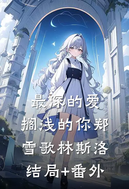 最深的爱，搁浅的你郑雪歌林斯洛结局+番外