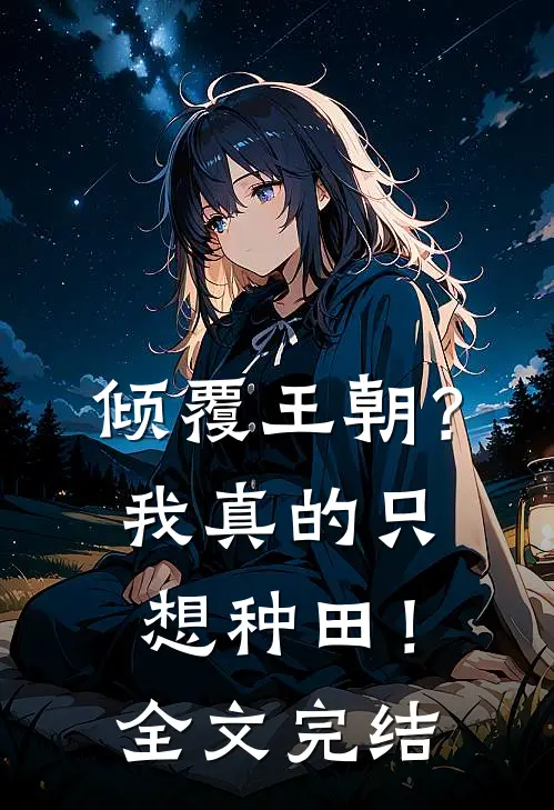 倾覆王朝?我真的只想种田!全文完结