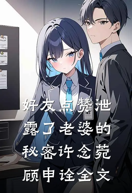 好友点赞泄露了老婆的秘密许念菀顾申诠全文