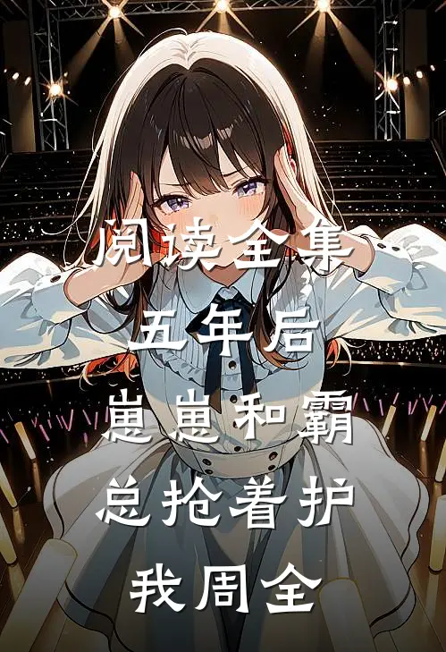 阅读全集五年后，崽崽和霸总抢着护我周全