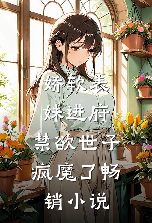 娇软表妹进府：禁欲世子疯魔了畅销小说