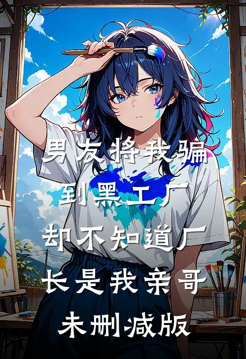 男友将我骗到黑工厂，却不知道厂长是我亲哥未删减版
