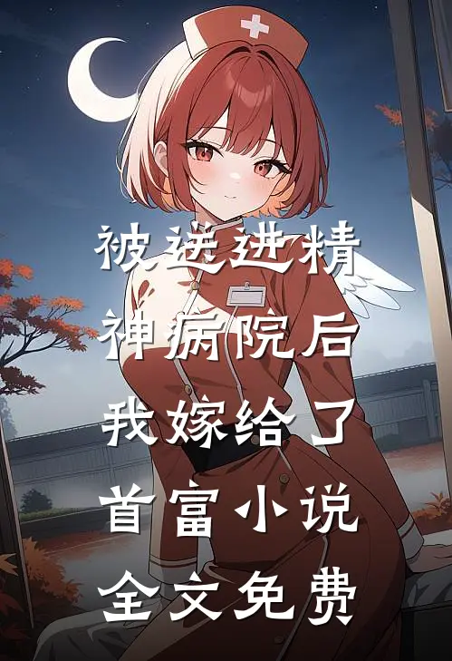 被送进精神病院后，我嫁给了首富小说全文免费