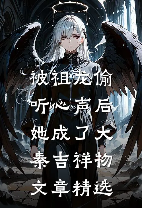 被祖龙偷听心声后，她成了大秦吉祥物文章精选