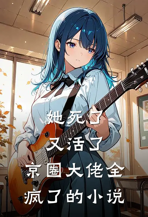 她死了又活了，京圈大佬全疯了的小说