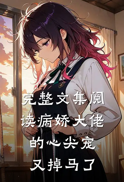 完整文集阅读病娇大佬的心尖宠又掉马了