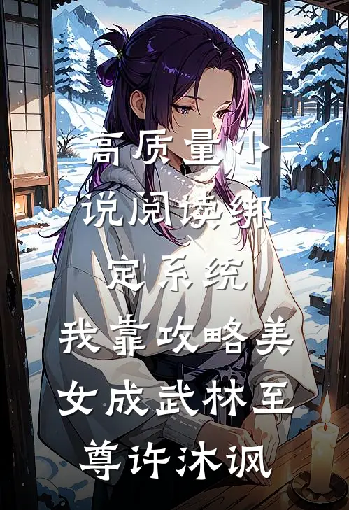 高质量小说阅读绑定系统:我靠攻略美女成武林至尊许沐讽