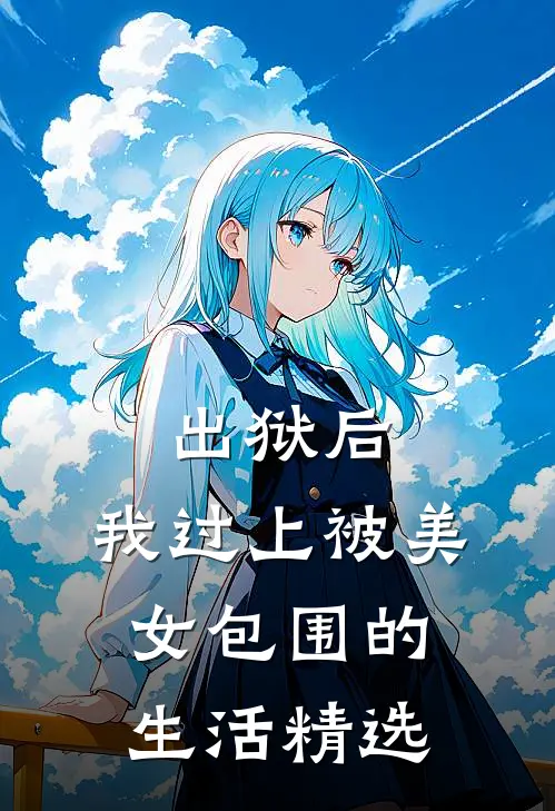 出狱后，我过上被美女包围的生活精选