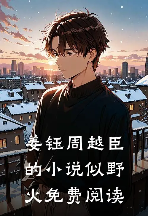姜钰周越臣的小说似野火免费阅读