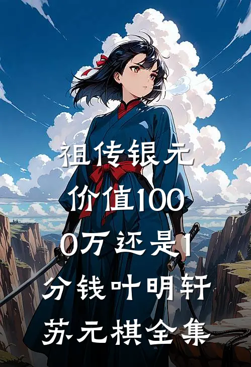 祖传银元，价值1000万还是1分钱叶明轩苏元棋 全集