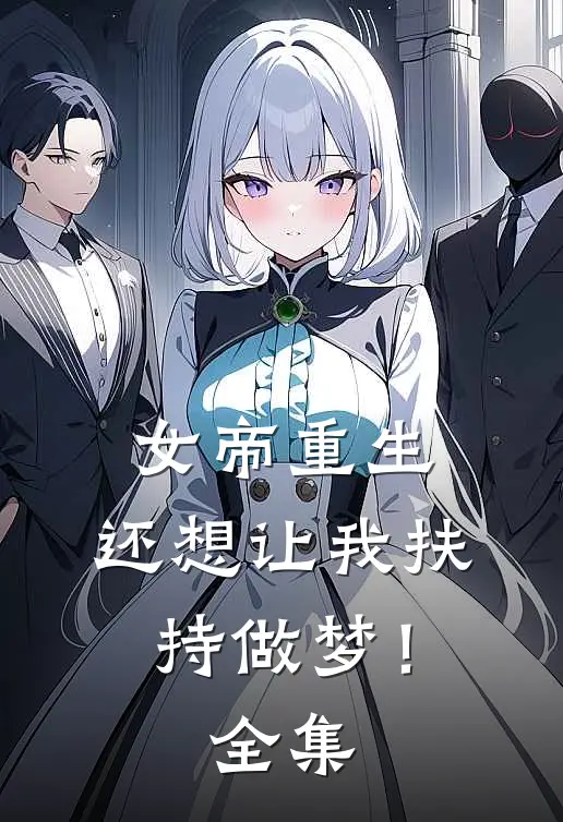 女帝重生,还想让我扶持做梦!全集