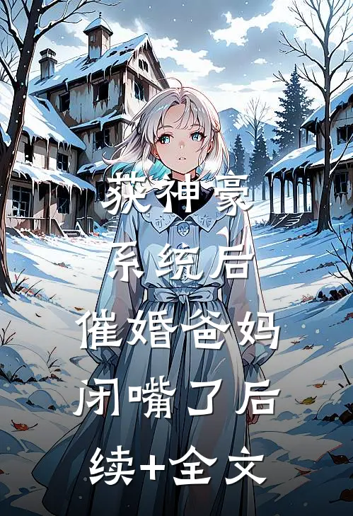 获神豪系统后，催婚爸妈闭嘴了后续+全文