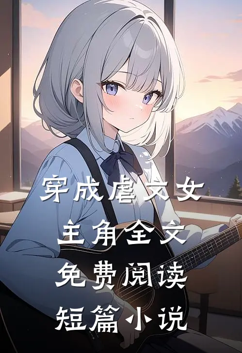 穿成虐文女主角全文免费阅读短篇小说