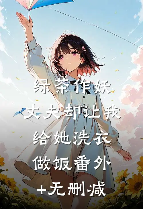 绿茶作妖，丈夫却让我给她洗衣做饭番外+无删减