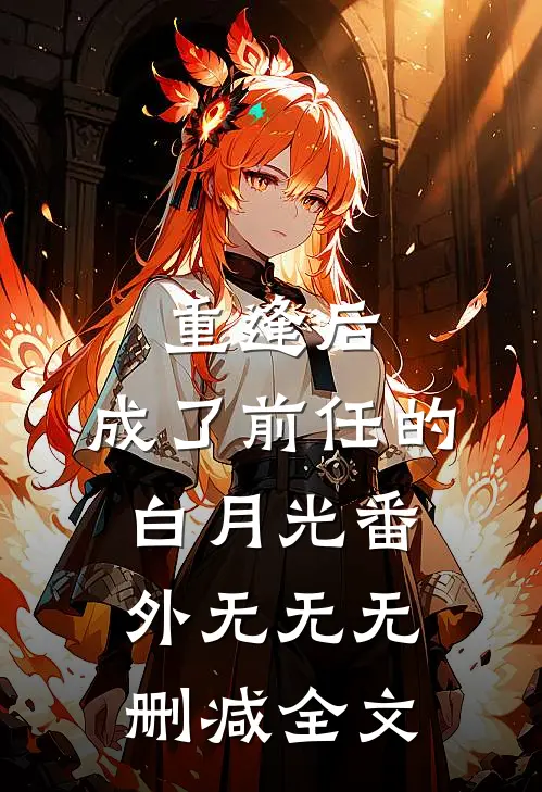 重逢后，成了前任的白月光 番外无无无删减全文