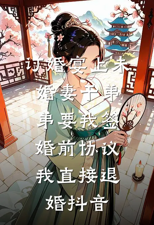 订婚宴上未婚妻干弟弟要我签婚前协议，我直接退婚抖音