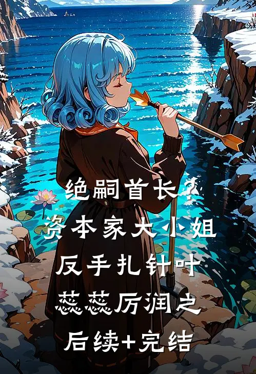 绝嗣首长？资本家大小姐反手扎针叶蕊蕊厉润之后续+完结