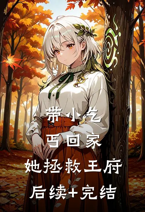 带小乞丐回家，她拯救王府后续+完结