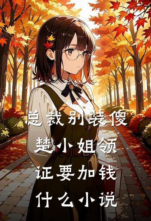 总裁别装傻，楚小姐领证要加钱什么小说