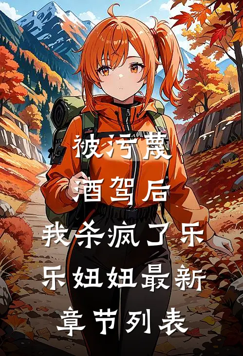 被污蔑酒驾后，我杀疯了乐乐妞妞最新章节列表