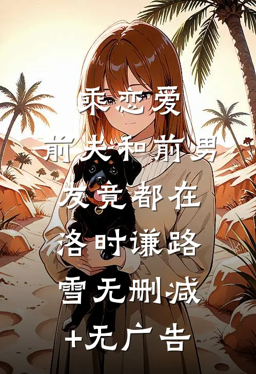 乘恋爱，前夫和前男友竟都在洛时谦路雪无删减+无广告