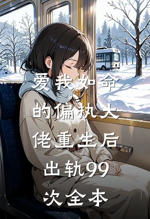爱我如命的偏执大佬重生后，出轨99次全本