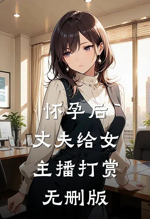 怀孕后，丈夫给女主播打赏无删版
