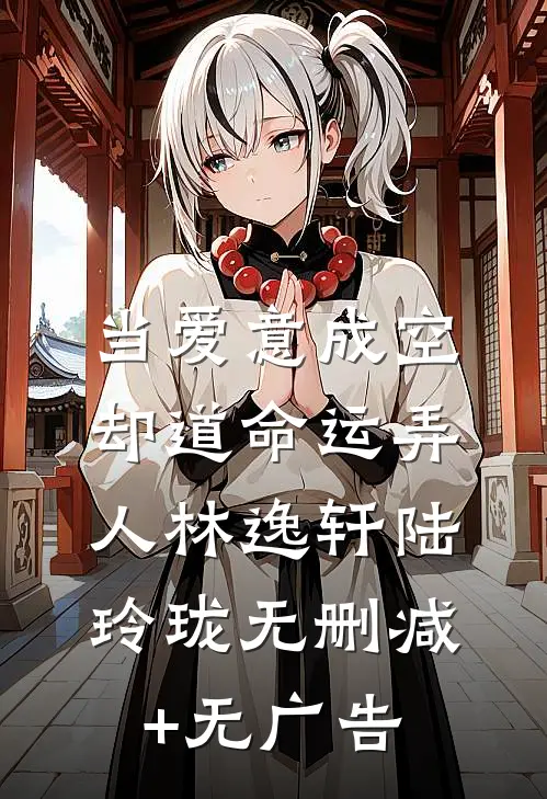 当爱意成空，却道命运弄人林逸轩陆玲珑无删减+无广告