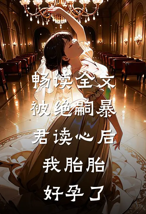 畅读全文被绝嗣暴君读心后，我胎胎好孕了